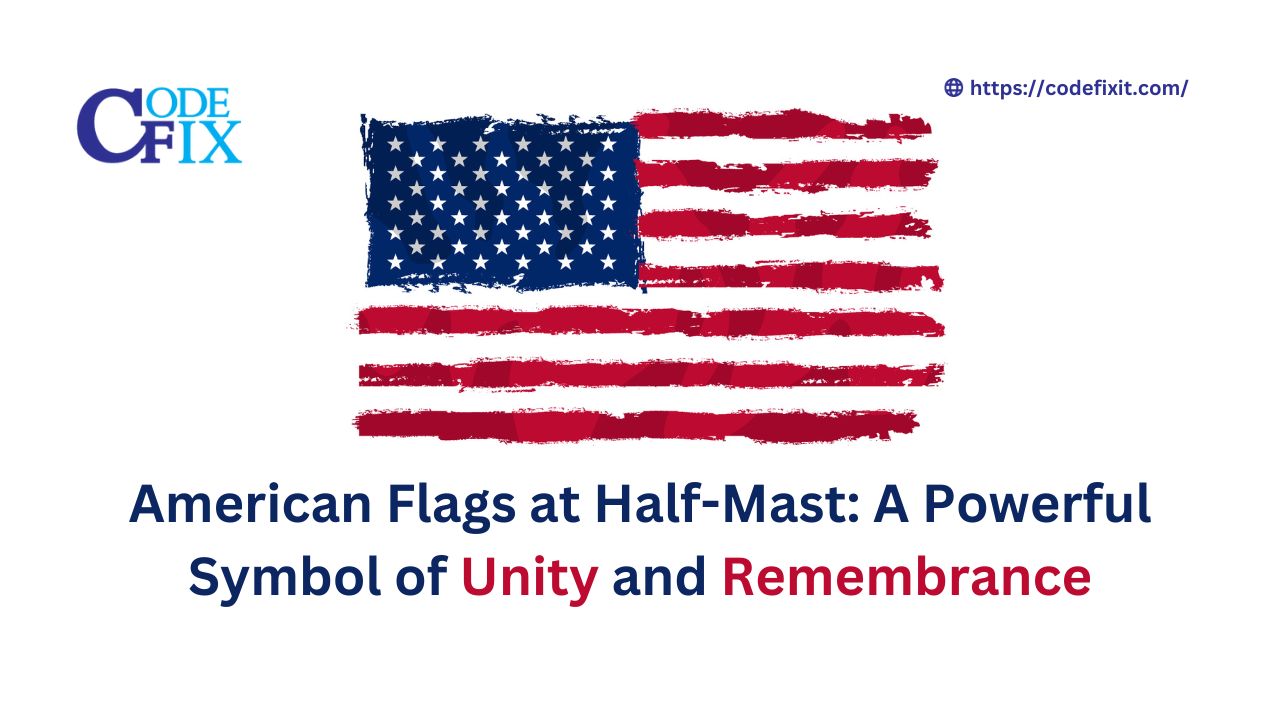 American Flags at Half-Mast: A Powerful Symbol of Unity and Remembrance
